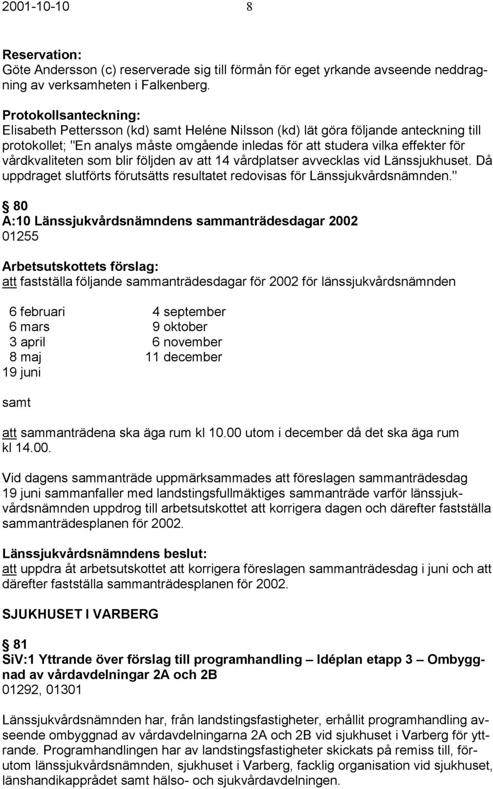 vårdkvaliteten som blir följden av att 14 vårdplatser avvecklas vid Länssjukhuset. Då uppdraget slutförts förutsätts resultatet redovisas för Länssjukvårdsnämnden.