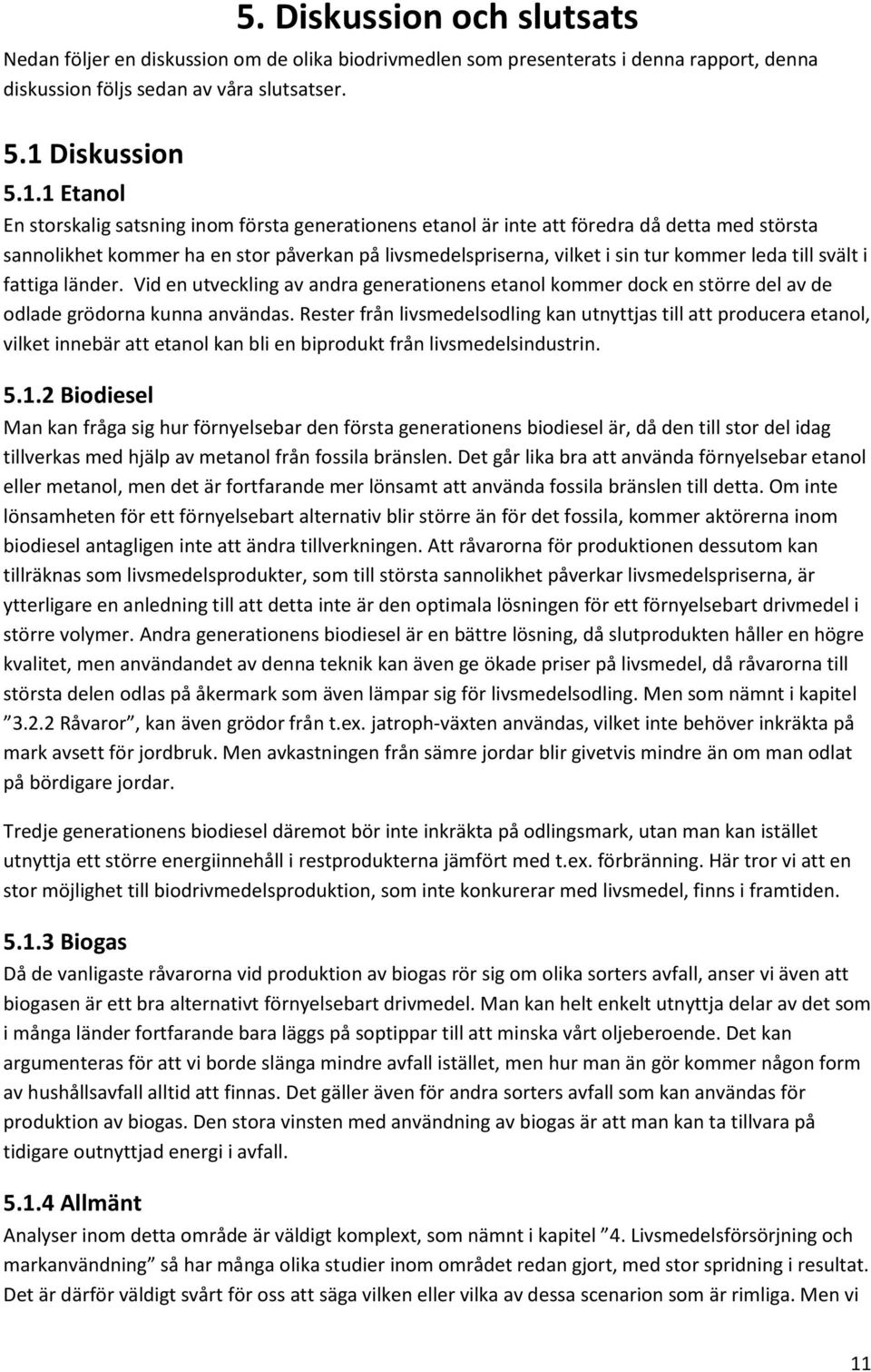 1 Etanol En storskalig satsning inom första generationens etanol är inte att föredra då detta med största sannolikhet kommer ha en stor påverkan på livsmedelspriserna, vilket i sin tur kommer leda