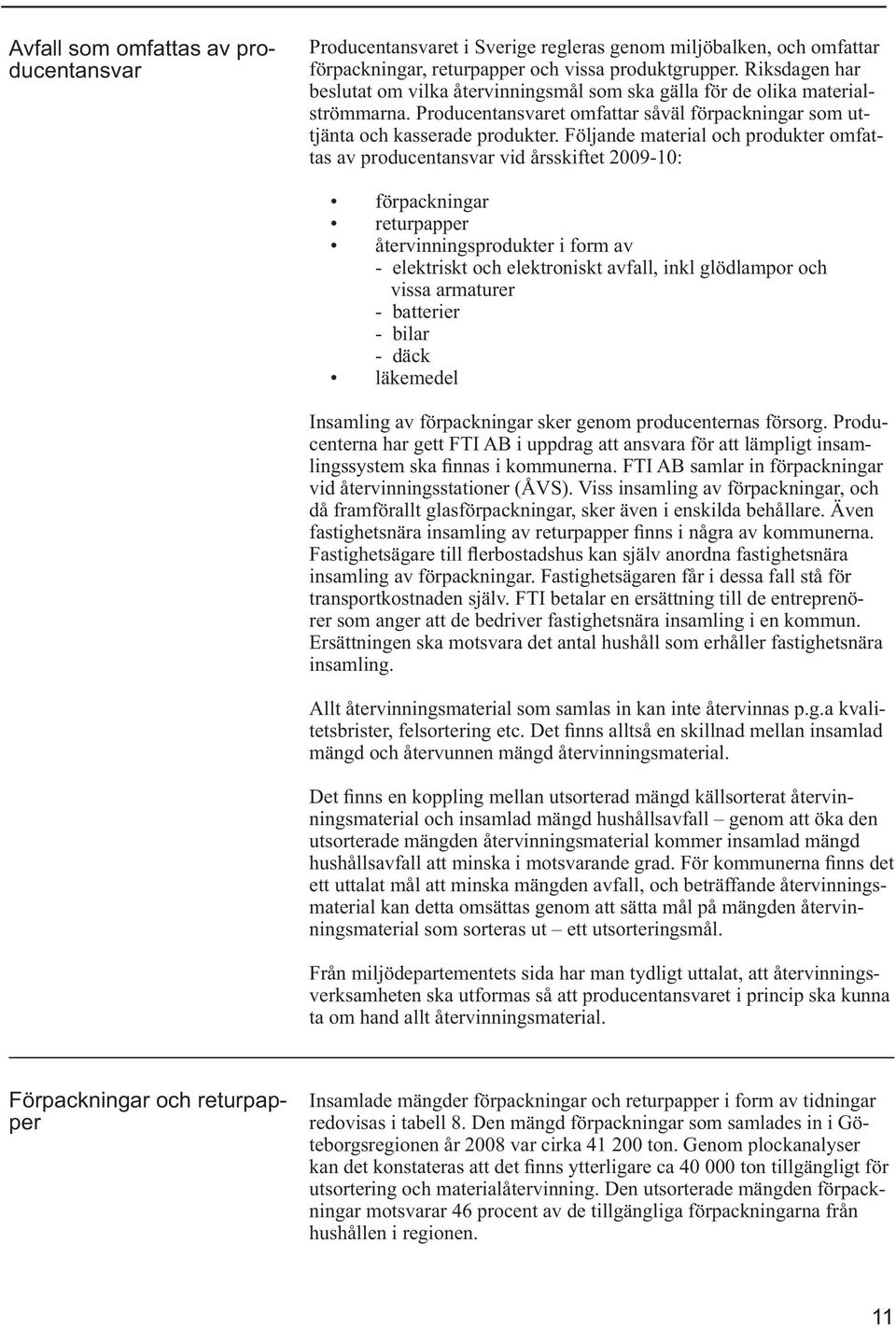 Följande material och produkter omfattas av producentansvar vid årsskiftet 2009-10: förpackningar returpapper återvinningsprodukter i form av - elektriskt och elektroniskt avfall, inkl glödlampor och