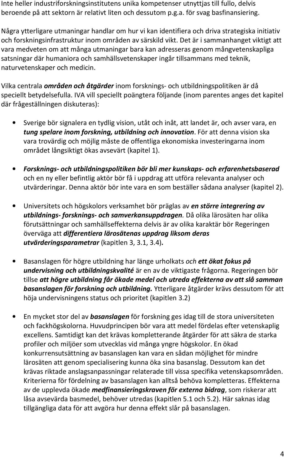 Det är i sammanhanget viktigt att vara medveten om att många utmaningar bara kan adresseras genom mångvetenskapliga satsningar där humaniora och samhällsvetenskaper ingår tillsammans med teknik,