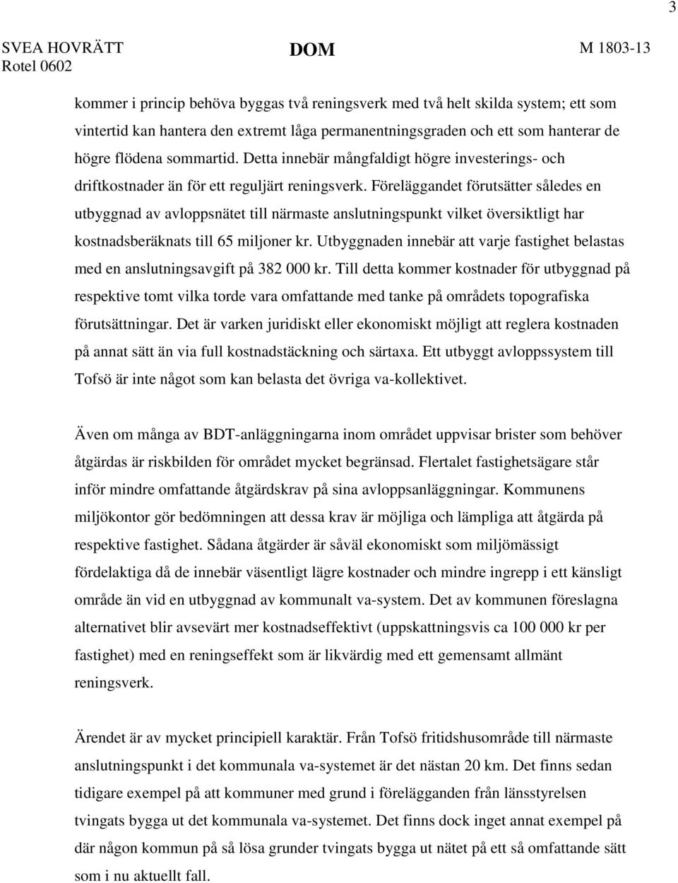 Föreläggandet förutsätter således en utbyggnad av avloppsnätet till närmaste anslutningspunkt vilket översiktligt har kostnadsberäknats till 65 miljoner kr.