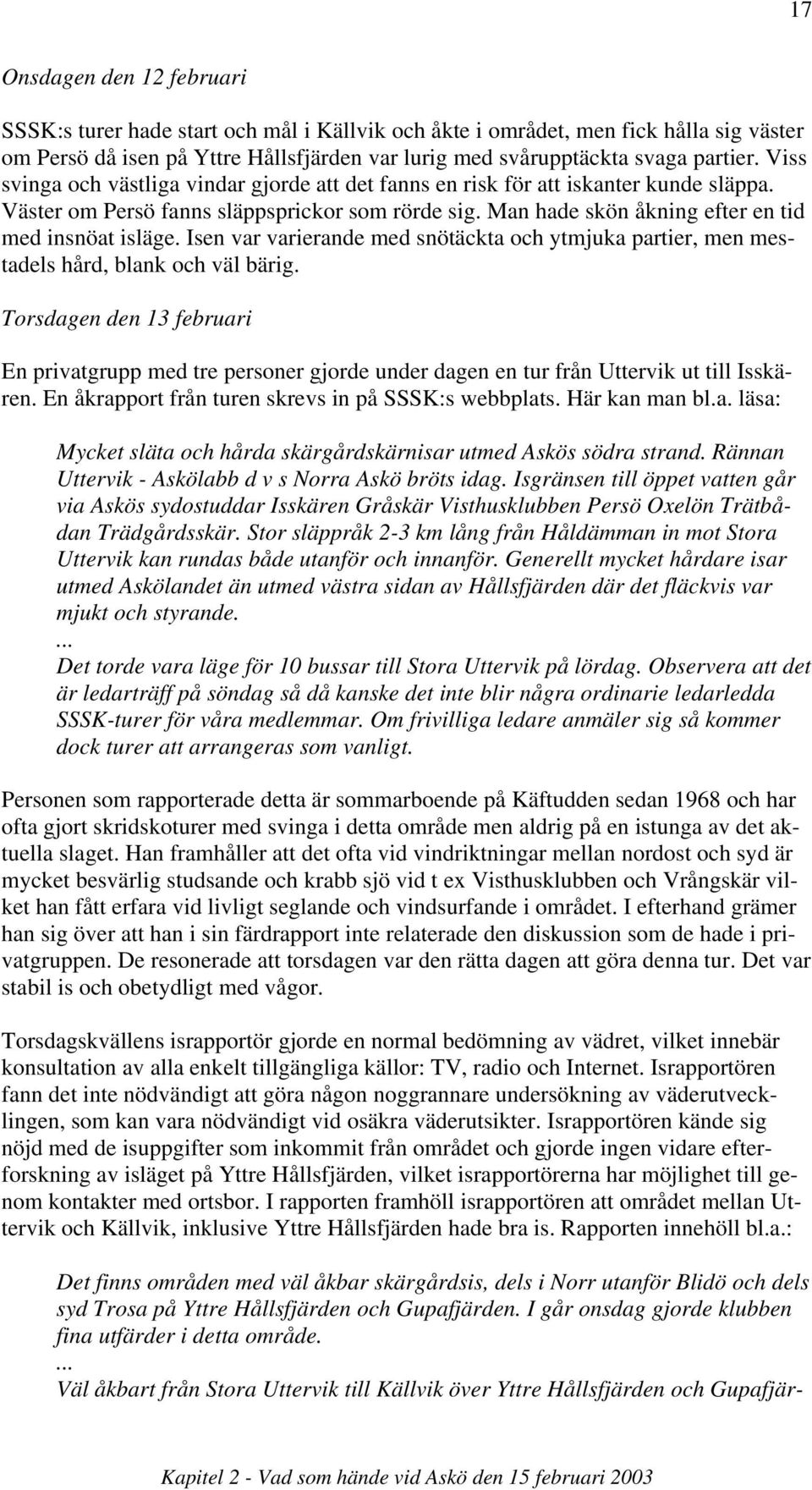 Isen var varierande med snötäckta och ytmjuka partier, men mestadels hård, blank och väl bärig.
