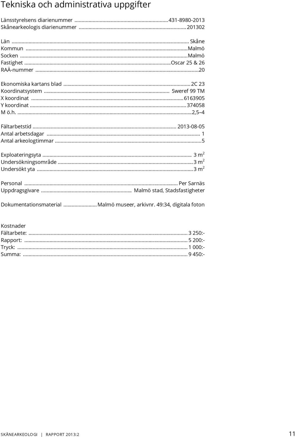 .. 2013-08-05 Antal arbetsdagar... 1 Antal arkeologtimmar...5 Exploateringsyta... 3 m 2 Undersökningsområde...3 m 2 Undersökt yta...3 m 2 Personal... Per Sarnäs Uppdragsgivare.