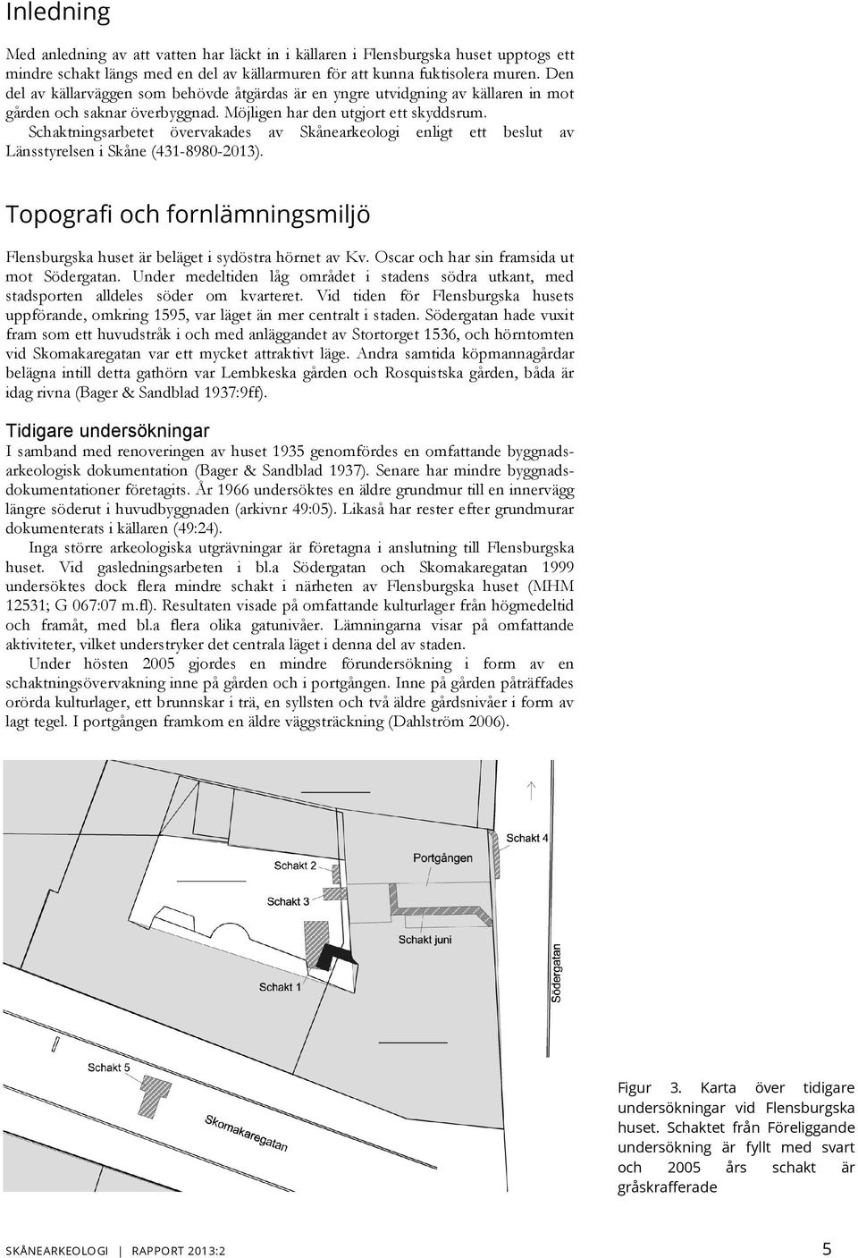 Schaktningsarbetet övervakades av Skånearkeologi enligt ett beslut av Länsstyrelsen i Skåne (431-8980-2013). Topografi och fornlämningsmiljö Flensburgska huset är beläget i sydöstra hörnet av Kv.