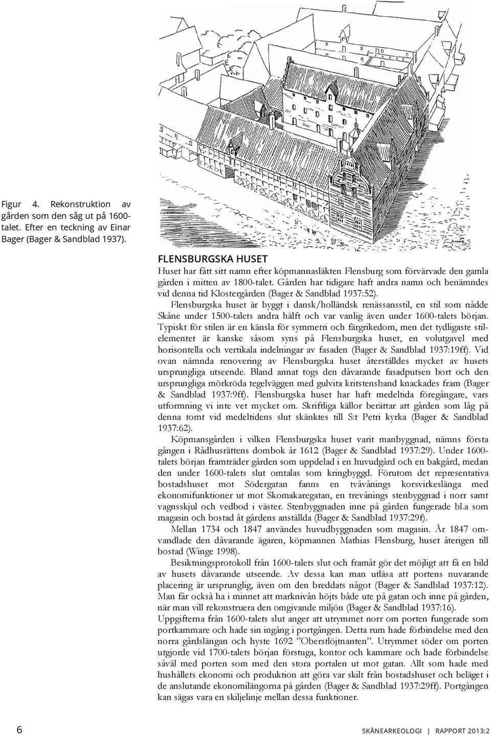 Gården har tidigare haft andra namn och benämndes vid denna tid Klostergården (Bager & Sandblad 1937:52).