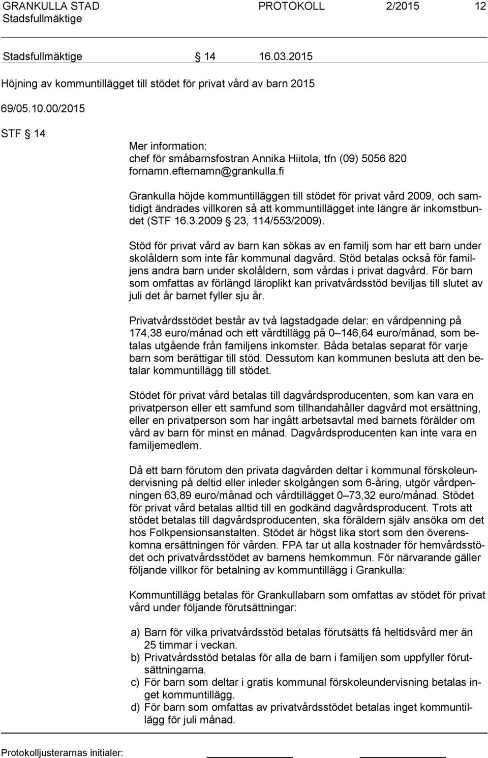 fi Grankulla höjde kommuntilläggen till stödet för privat vård 2009, och samti digt ändrades villkoren så att kommuntillägget inte längre är in komst bundet (STF 16.3.2009 23, 114/553/2009).