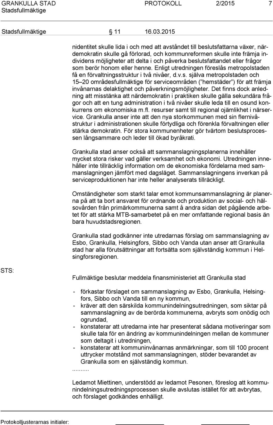 påverka beslutsfattandet eller frågor som berör honom eller henne. Enligt utredningen föreslås metropolstaden få en förvaltningsstruktur i två nivåer, d.v.s. själva metropolstaden och 15 20 områdesfullmäktige för serviceområden ( hemstäder ) för att främja in vånar nas delaktighet och påverkningsmöjligheter.