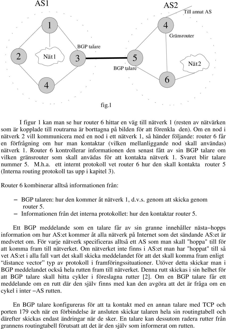 Om en nod i nätverk 2 vill kommunicera med en nod i ett nätverk 1, så händer följande: router 6 får en förfrågning om hur man kontaktar (vilken mellanliggande nod skall användas) nätverk 1.