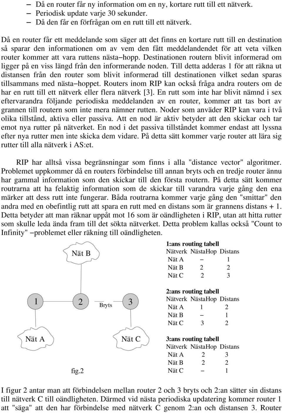 ruttens nästa hopp. Destinationen routern blivit informerad om ligger på en viss längd från den informerande noden.