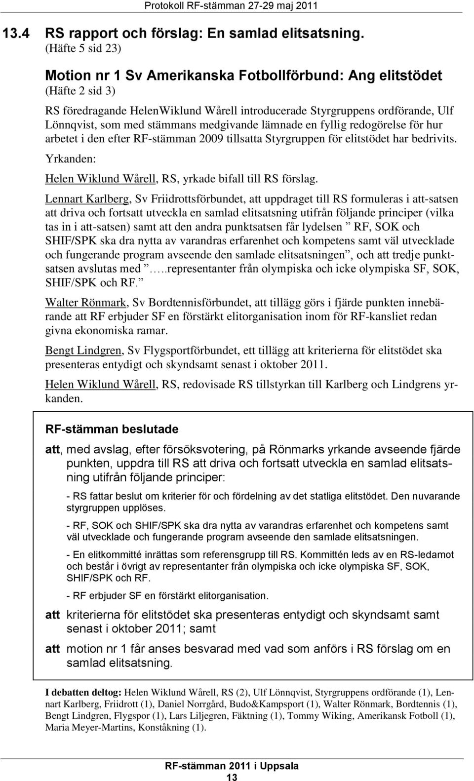 medgivande lämnade en fyllig redogörelse för hur arbetet i den efter RF-stämman 2009 tillsatta Styrgruppen för elitstödet har bedrivits.