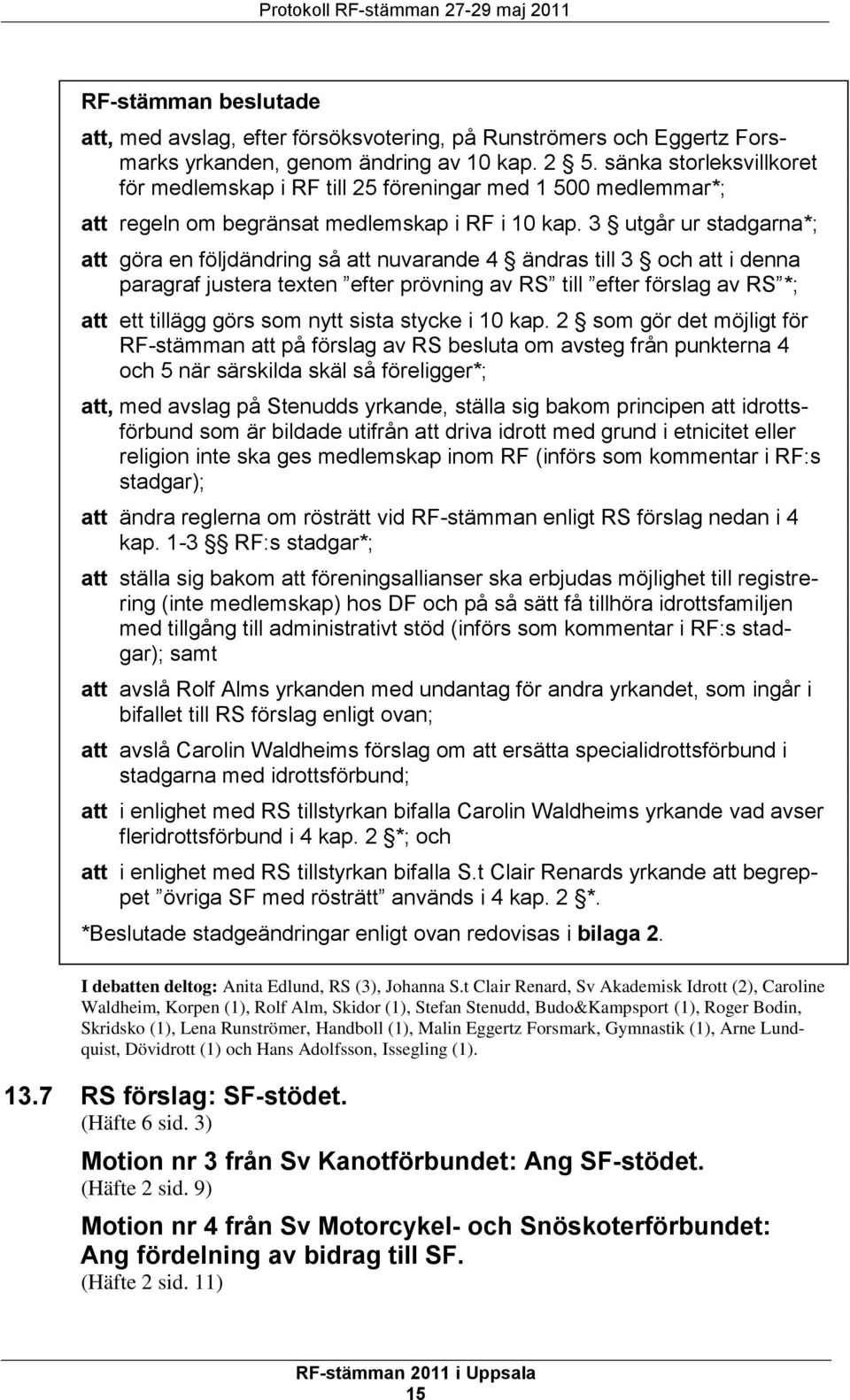 3 utgår ur stadgarna*; att göra en följdändring så att nuvarande 4 ändras till 3 och att i denna paragraf justera texten efter prövning av RS till efter förslag av RS *; att ett tillägg görs som nytt