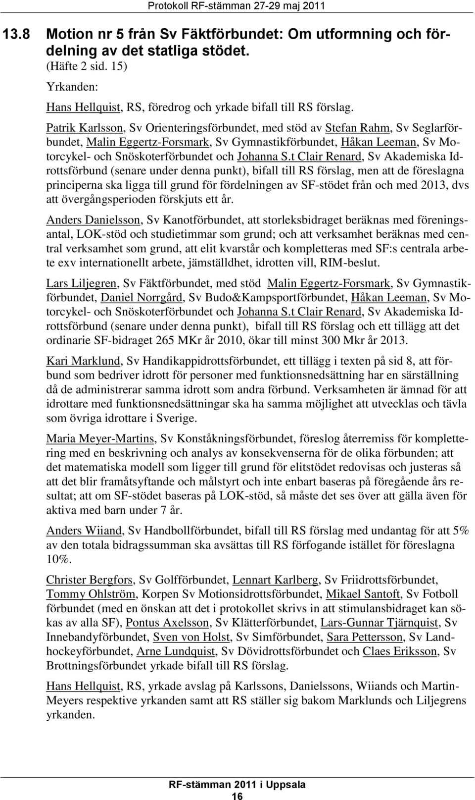 Patrik Karlsson, Sv Orienteringsförbundet, med stöd av Stefan Rahm, Sv Seglarförbundet, Malin Eggertz-Forsmark, Sv Gymnastikförbundet, Håkan Leeman, Sv Motorcykel- och Snöskoterförbundet och Johanna