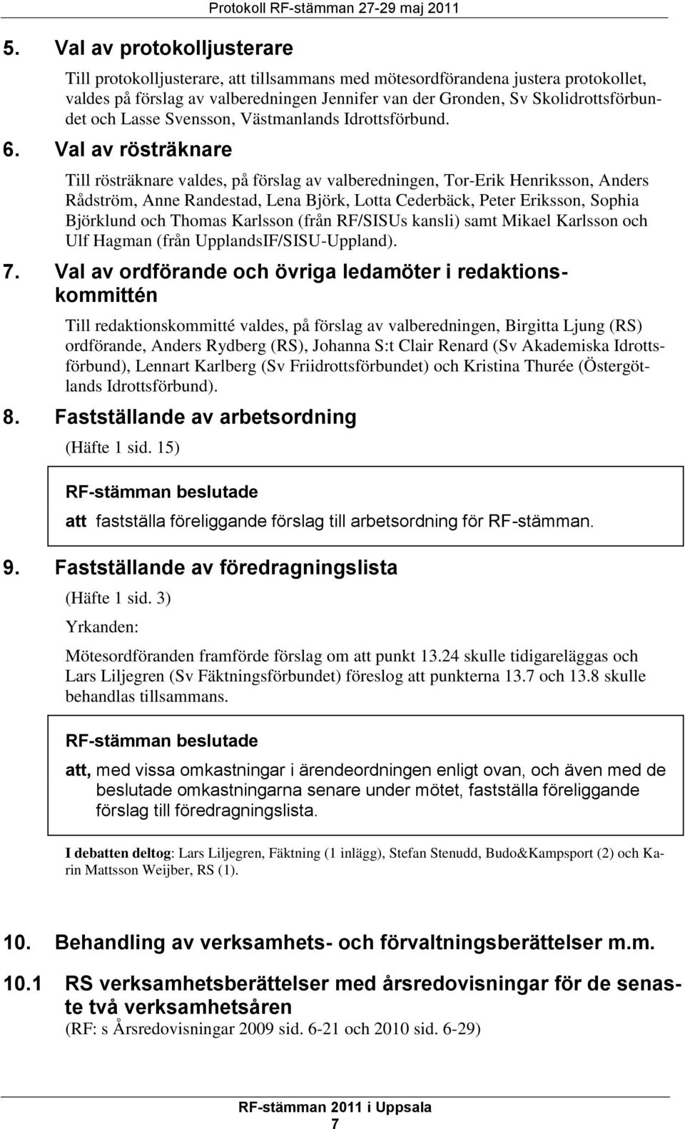 Val av rösträknare Till rösträknare valdes, på förslag av valberedningen, Tor-Erik Henriksson, Anders Rådström, Anne Randestad, Lena Björk, Lotta Cederbäck, Peter Eriksson, Sophia Björklund och