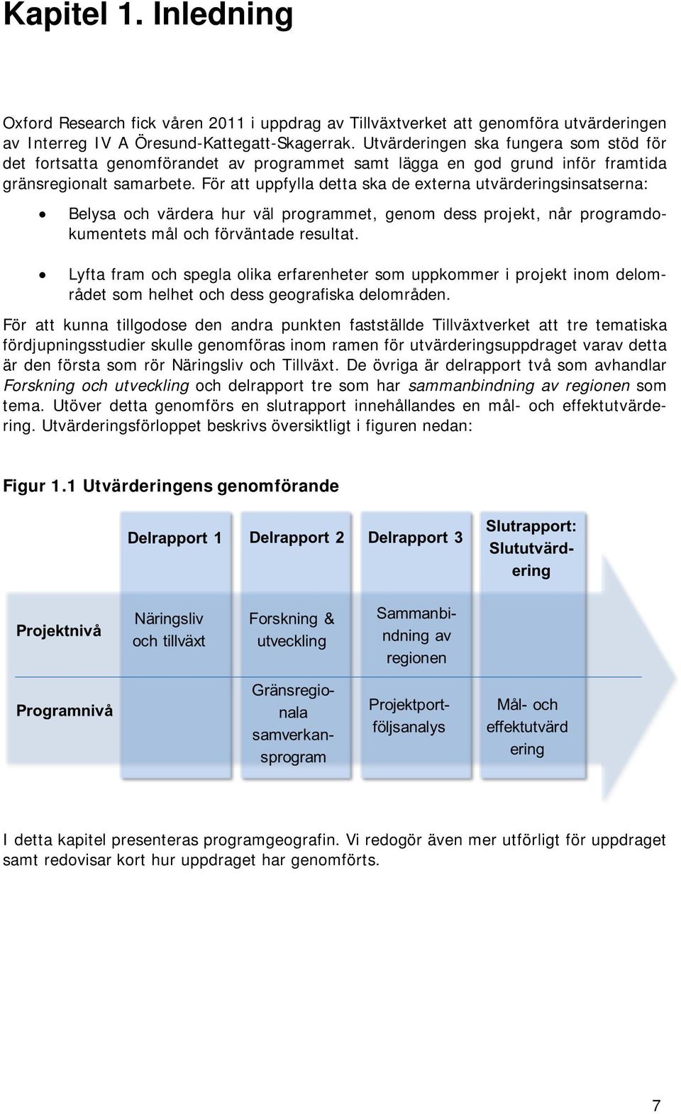 För att uppfylla detta ska de externa utvärderingsinsatserna: Belysa och värdera hur väl programmet, genom dess projekt, når programdokumentets mål och förväntade resultat.