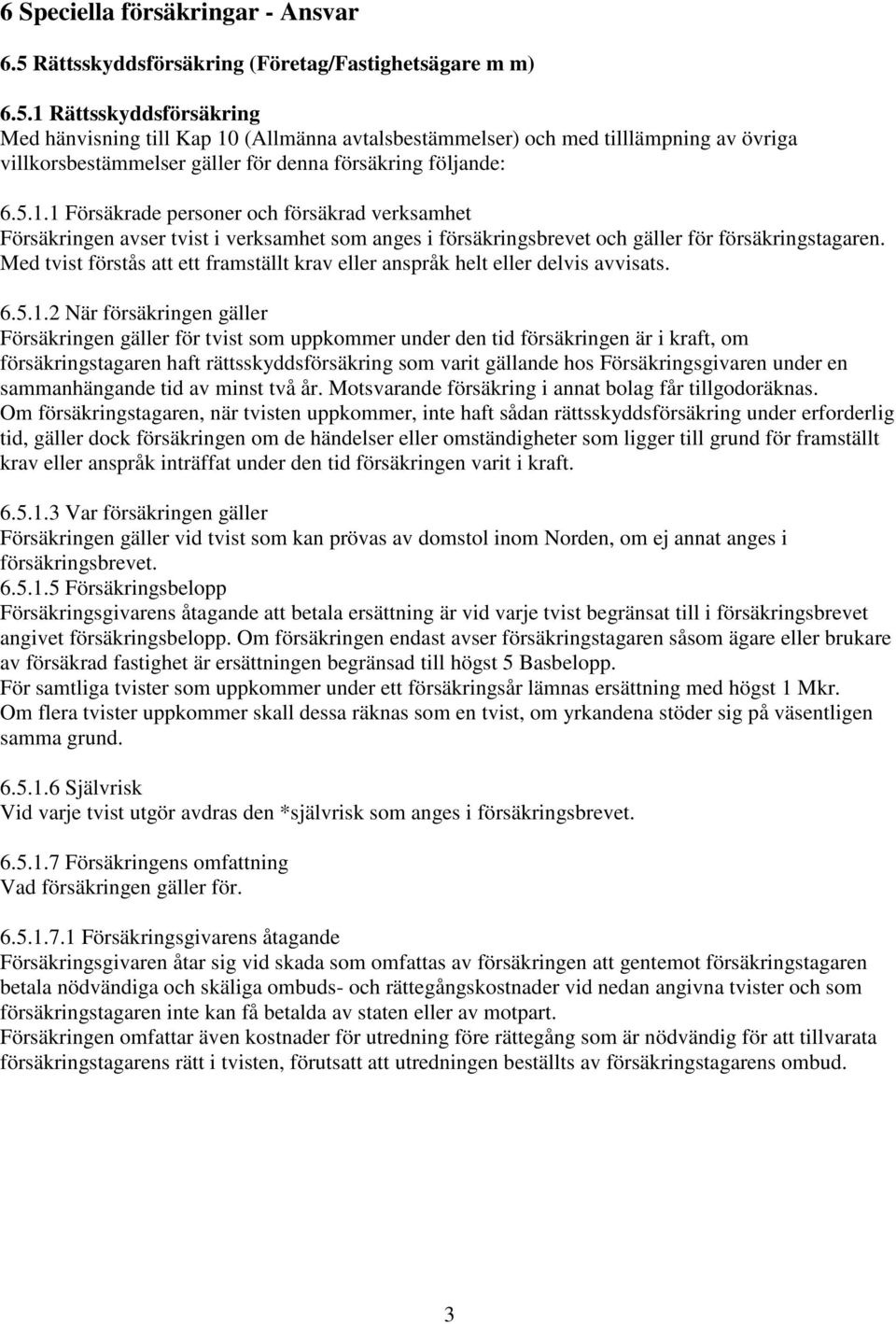 1 Rättsskyddsförsäkring Med hänvisning till Kap 10 (Allmänna avtalsbestämmelser) och med tilllämpning av övriga villkorsbestämmelser gäller för denna försäkring följande: 6.5.1.1 Försäkrade personer och försäkrad verksamhet Försäkringen avser tvist i verksamhet som anges i försäkringsbrevet och gäller för försäkringstagaren.