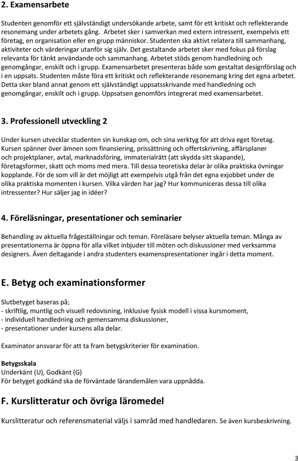 Studenten ska aktivt relatera till sammanhang, aktiviteter och värderingar utanför sig själv. Det gestaltande arbetet sker med fokus på förslag relevanta för tänkt användande och sammanhang.