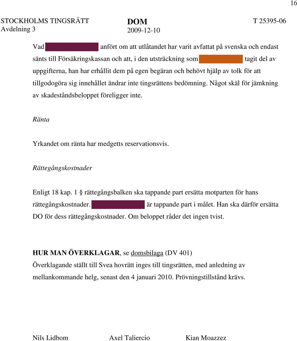 Ränta Yrkandet om ränta har medgetts reservationsvis. Rättegångskostnader Enligt 18 kap. 1 rättegångsbalken ska tappande part ersätta motparten för hans rättegångskostnader. är tappande part i målet.