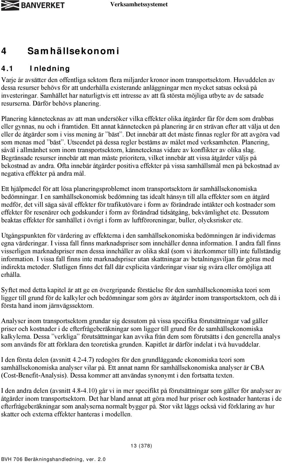 Samhället har naturligtvis ett intresse av att få största möjliga utbyte av de satsade resurserna. Därför behövs planering.
