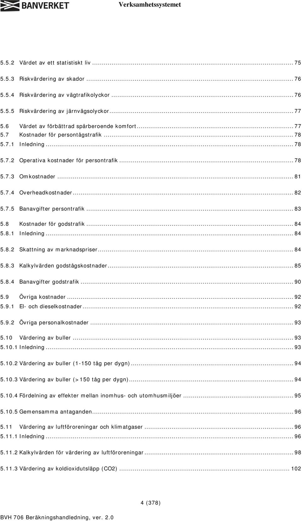 .. 82 5.7.5 Banavgifter persontrafik... 83 5.8 Kostnader för godstrafik... 84 5.8.1 Inledning... 84 5.8.2 Skattning av marknadspriser...84 5.8.3 Kalkylvärden godstågskostnader... 85 5.8.4 Banavgifter godstrafik.