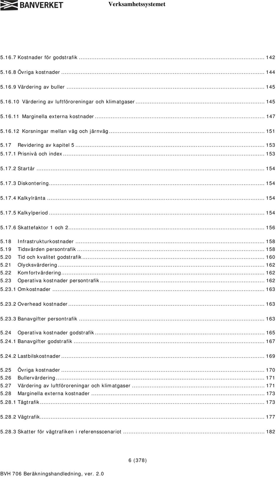 .. 154 5.17.6 Skattefaktor 1 och 2... 156 5.18 Infrastrukturkostnader... 158 5.19 Tidsvärden persontrafik... 158 5.20 Tid och kvalitet godstrafik... 160 5.21 Olycksvärdering... 162 5.