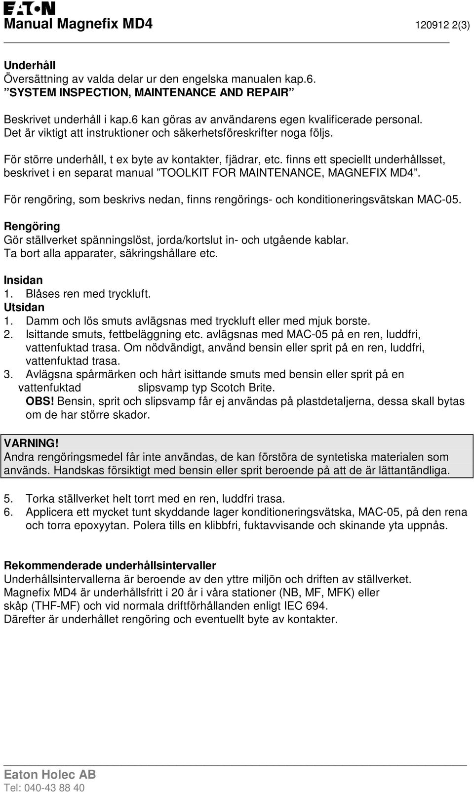 finns ett speciellt underhållsset, beskrivet i en separat manual TOOLKIT FOR MAINTENANCE, MAGNEFIX MD4. För rengöring, som beskrivs nedan, finns rengörings- och konditioneringsvätskan MAC-05.