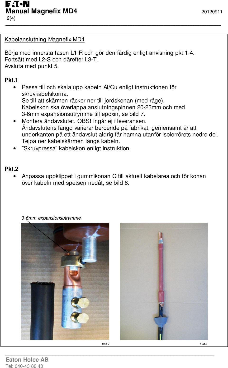 Kabelskon ska överlappa anslutningspinnen 20-23mm och med 3-6mm expansionsutrymme till epoxin, se bild 7. Montera ändavslutet. OBS! Ingår ej i leveransen.