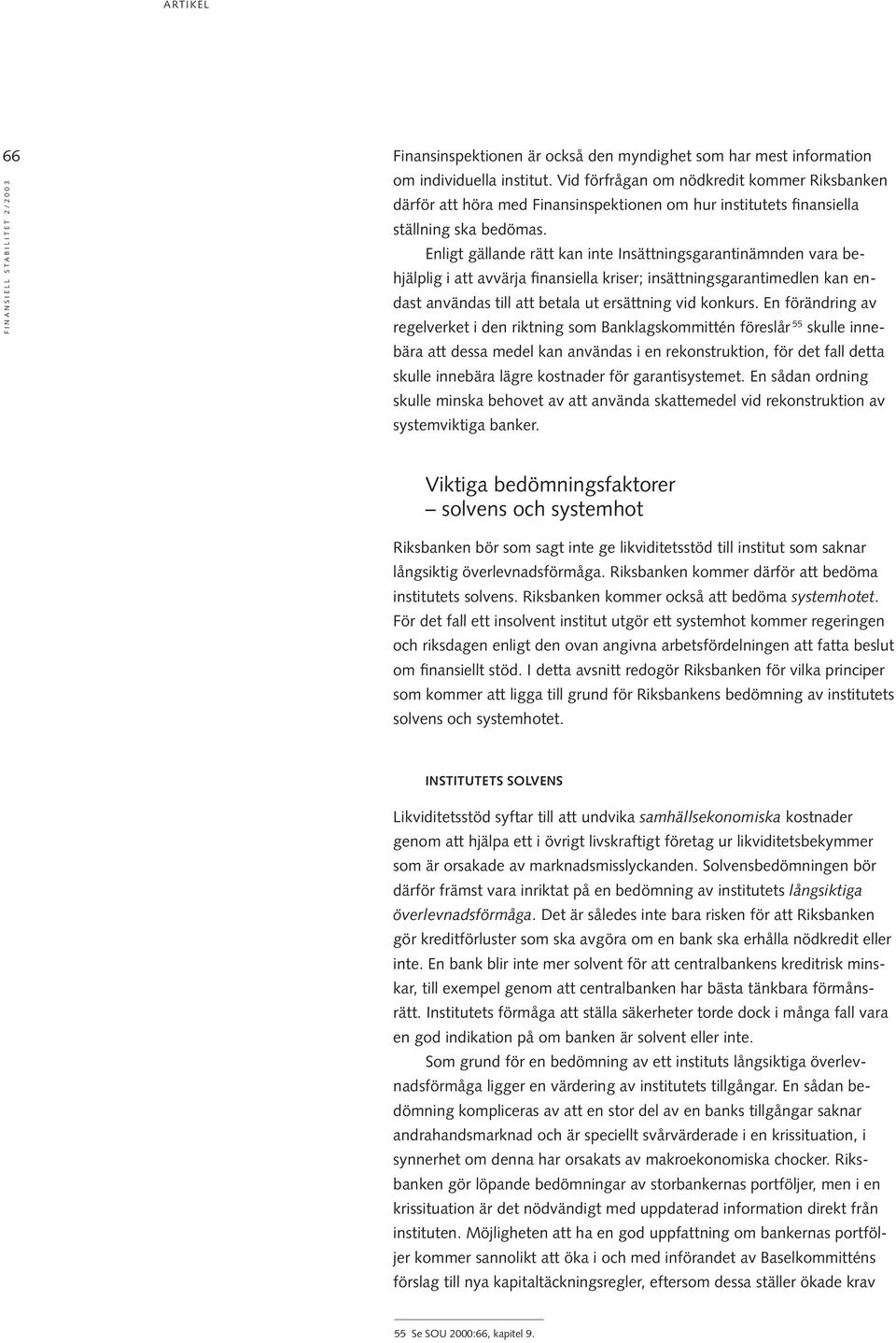 Enligt gällande rätt kan inte Insättningsgarantinämnden vara behjälplig i att avvärja finansiella kriser; insättningsgarantimedlen kan endast användas till att betala ut ersättning vid konkurs.