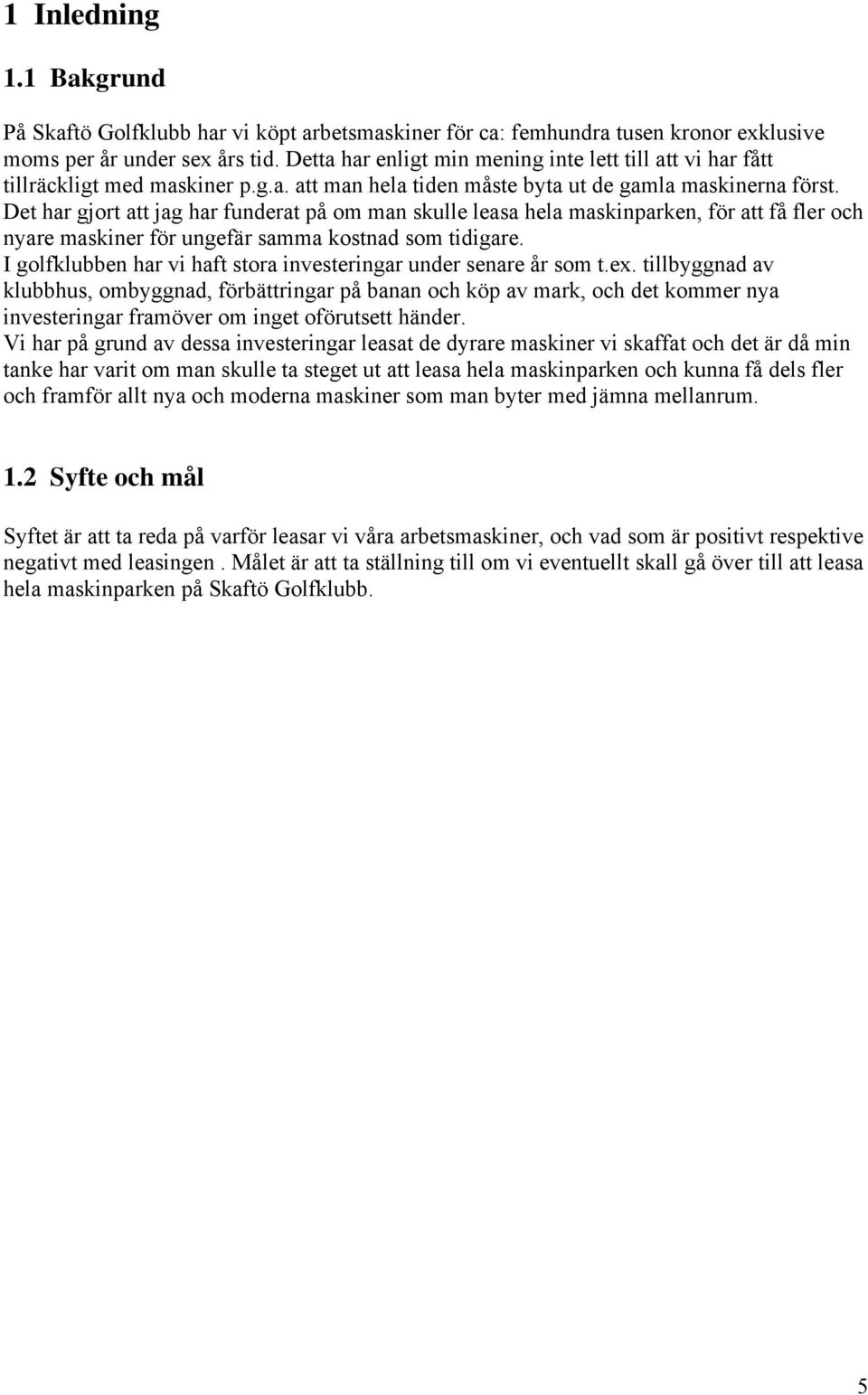 Det har gjort att jag har funderat på om man skulle leasa hela maskinparken, för att få fler och nyare maskiner för ungefär samma kostnad som tidigare.