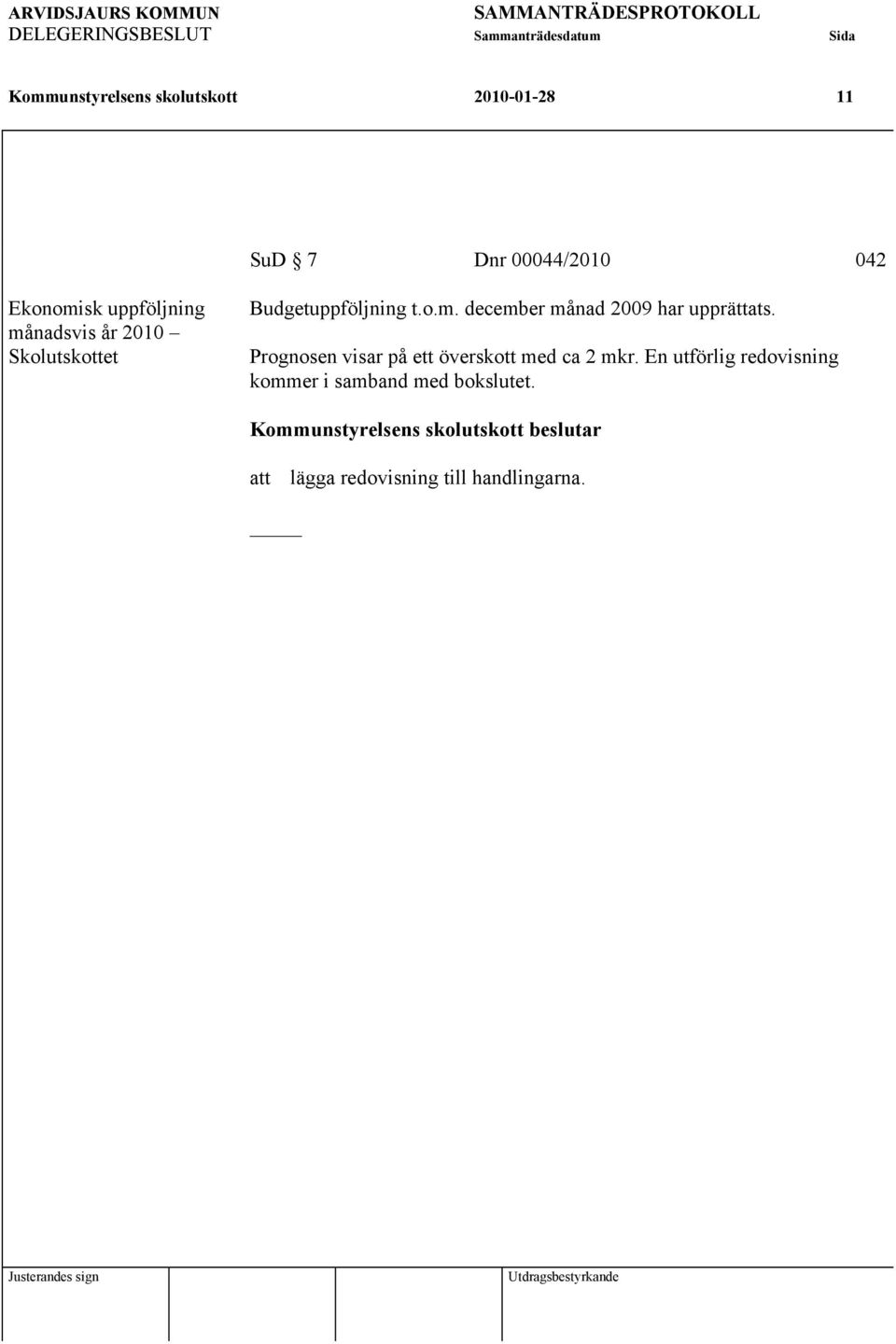 Prognosen visar på ett överskott med ca 2 mkr. En utförlig redovisning kommer i samband med bokslutet.