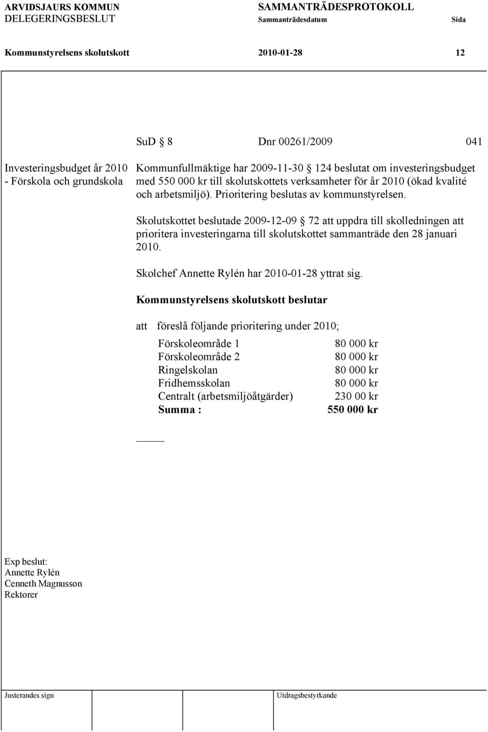 Prioritering beslutas av kommunstyrelsen. Skolutskottet beslutade 2009-12-09 72 att uppdra till skolledningen att prioritera investeringarna till skolutskottet sammanträde den 28 januari 2010.