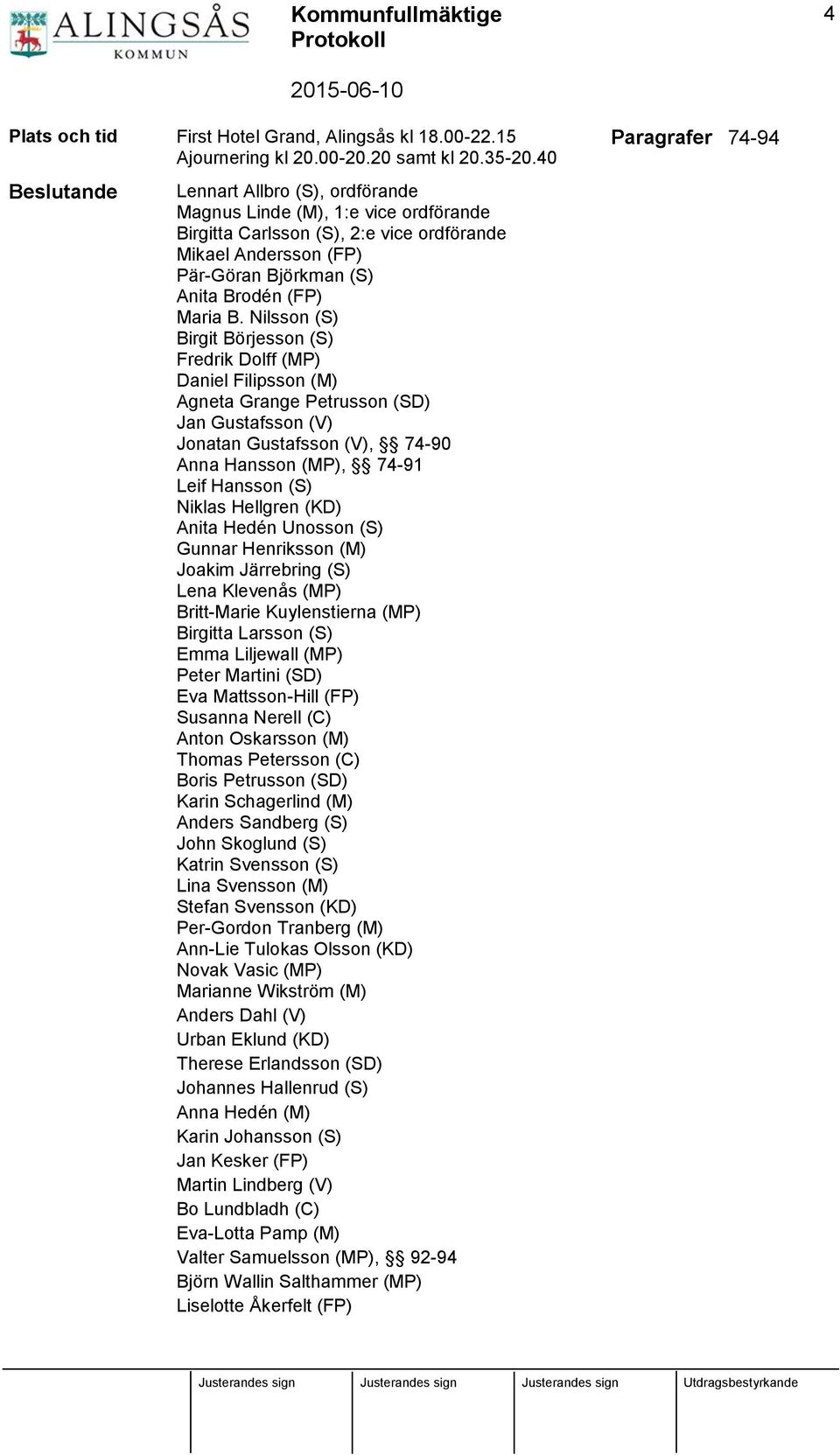 Nilsson (S) Birgit Börjesson (S) Fredrik Dolff (MP) Daniel Filipsson (M) Agneta Grange Petrusson (SD) Jan Gustafsson (V) Jonatan Gustafsson (V), 74-90 Anna Hansson (MP), 74-91 Leif Hansson (S) Niklas