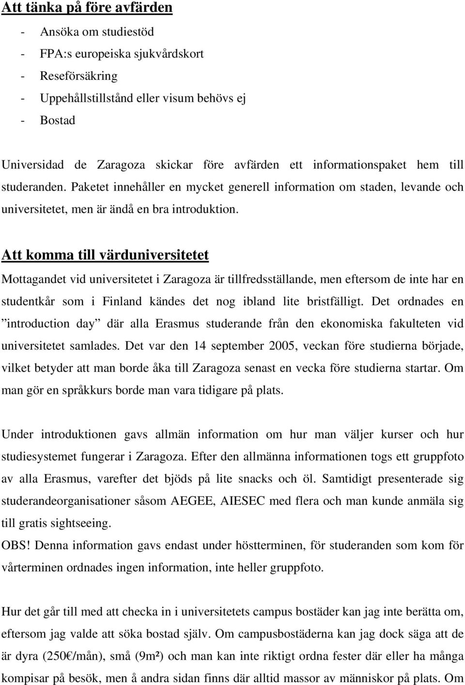 Att komma till värduniversitetet Mottagandet vid universitetet i Zaragoza är tillfredsställande, men eftersom de inte har en studentkår som i Finland kändes det nog ibland lite bristfälligt.