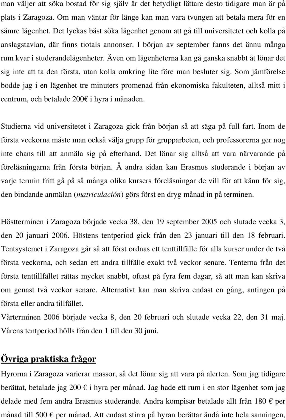 Även om lägenheterna kan gå ganska snabbt åt lönar det sig inte att ta den första, utan kolla omkring lite före man besluter sig.