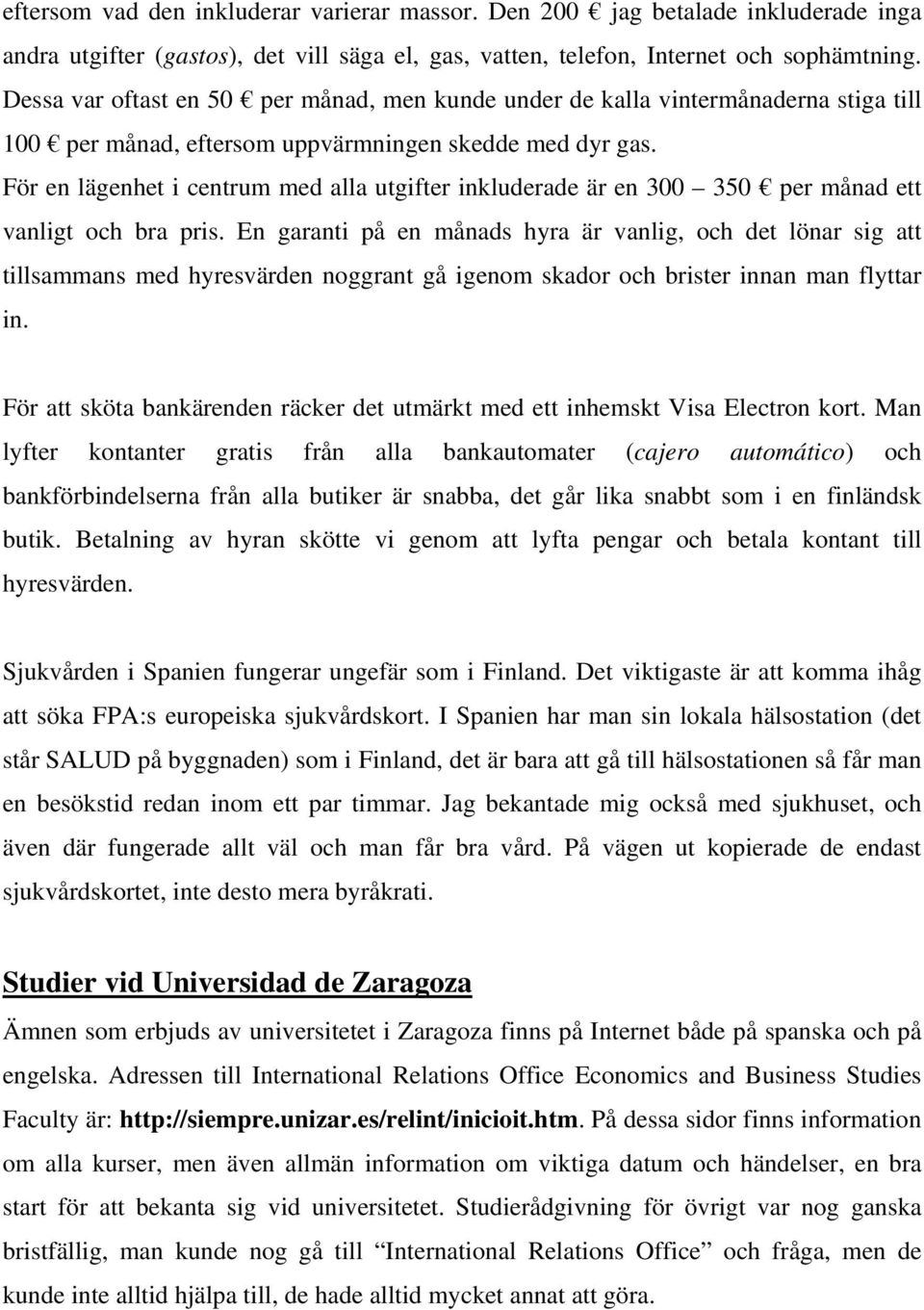 För en lägenhet i centrum med alla utgifter inkluderade är en 300 350 per månad ett vanligt och bra pris.