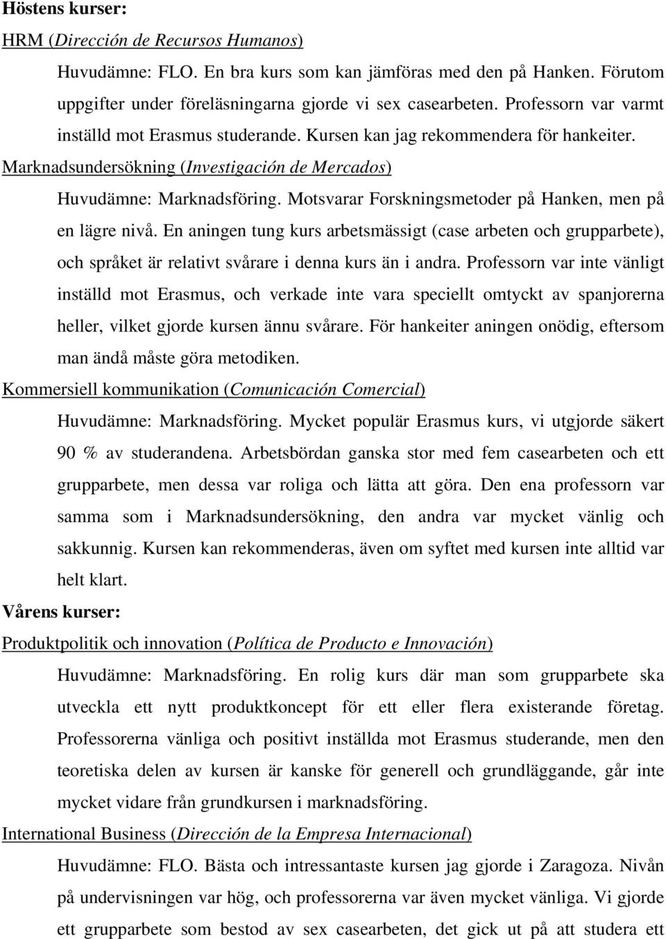Motsvarar Forskningsmetoder på Hanken, men på en lägre nivå. En aningen tung kurs arbetsmässigt (case arbeten och grupparbete), och språket är relativt svårare i denna kurs än i andra.