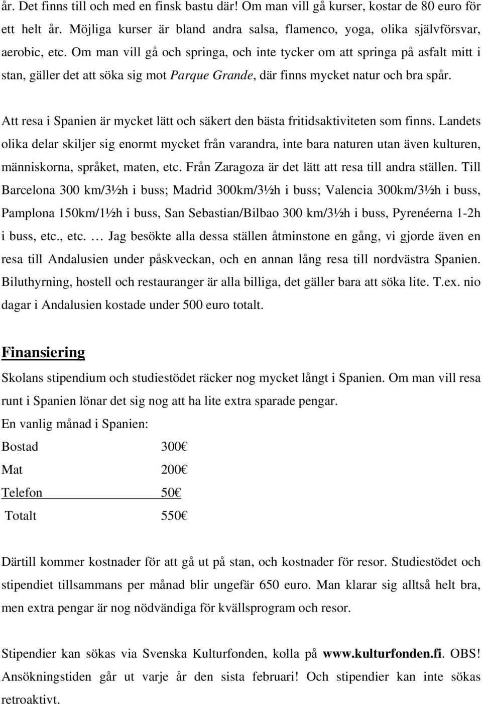 Att resa i Spanien är mycket lätt och säkert den bästa fritidsaktiviteten som finns.