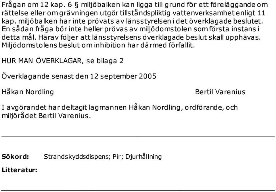 Härav följer att länsstyrelsens överklagade beslut skall upphävas. Miljödomstolens beslut om inhibition har därmed förfallit.