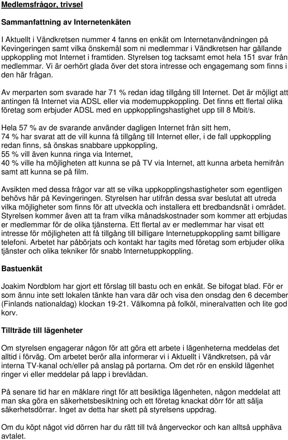 Av merparten som svarade har 71 % redan idag tillgång till Internet. Det är möjligt att antingen få Internet via ADSL eller via modemuppkoppling.