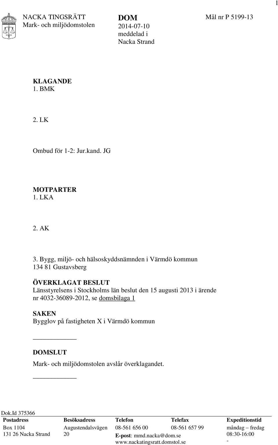 4032-36089-2012, se domsbilaga 1 SAKEN Bygglov på fastigheten X i Värmdö kommun DOMSLUT Mark- och miljödomstolen avslår överklagandet. Dok.