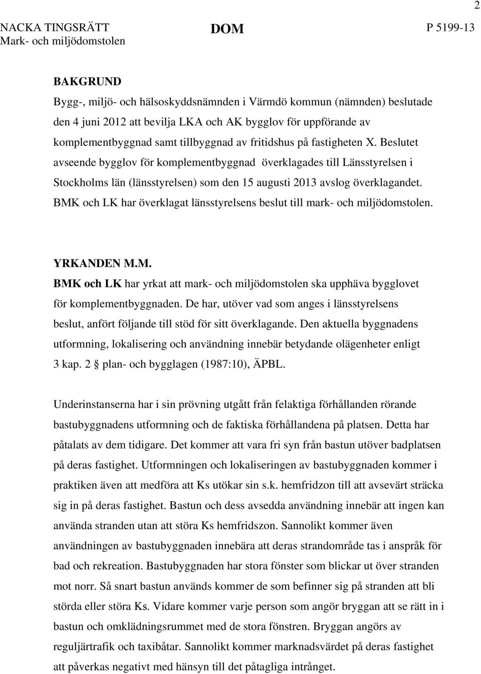 Beslutet avseende bygglov för komplementbyggnad överklagades till Länsstyrelsen i Stockholms län (länsstyrelsen) som den 15 augusti 2013 avslog överklagandet.