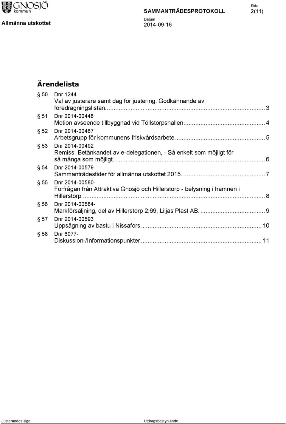 ... 5 53 Dnr 2014-00492 Remiss: Betänkandet av e-delegationen, - Så enkelt som möjligt för så många som möjligt.... 6 54 Dnr 2014-00579 Sammanträdestider för allmänna utskottet 2015.