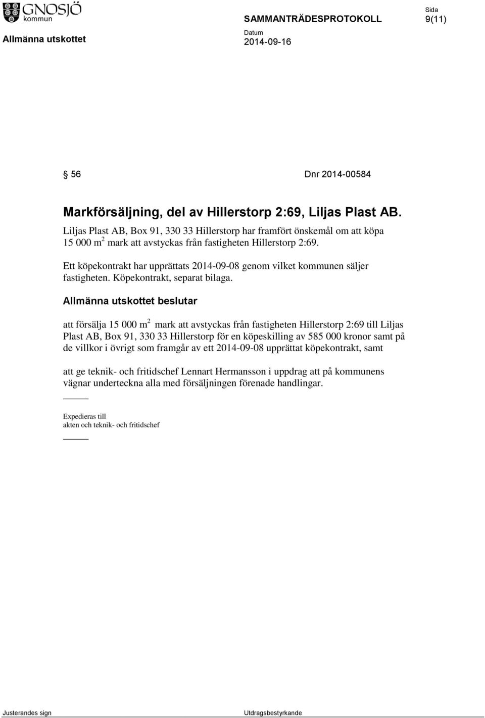 Ett köpekontrakt har upprättats 2014-09-08 genom vilket kommunen säljer fastigheten. Köpekontrakt, separat bilaga.