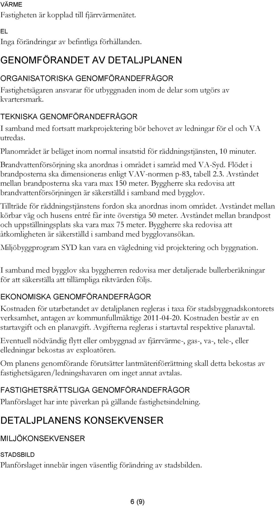 TEKNISKA GENOMFÖRANDEFRÅGOR I samband med fortsatt markprojektering bör behovet av ledningar för el och VA utredas. Planområdet är beläget inom normal insatstid för räddningstjänsten, 10 minuter.