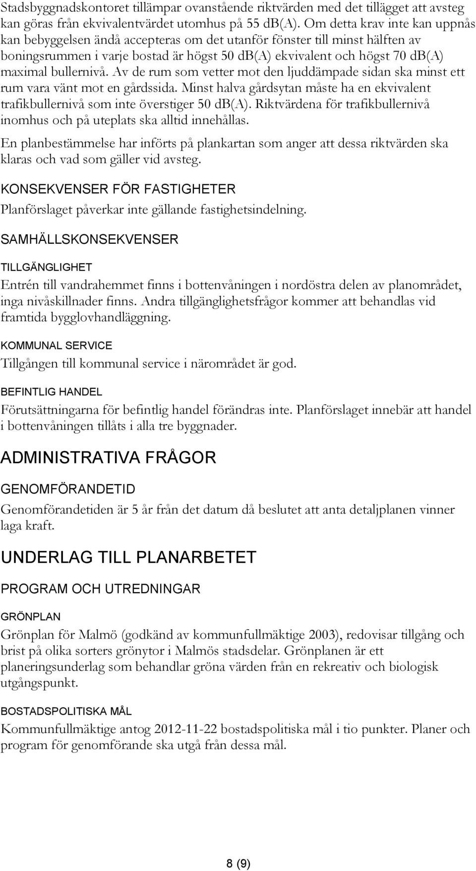 bullernivå. Av de rum som vetter mot den ljuddämpade sidan ska minst ett rum vara vänt mot en gårdssida. Minst halva gårdsytan måste ha en ekvivalent trafikbullernivå som inte överstiger 50 db(a).