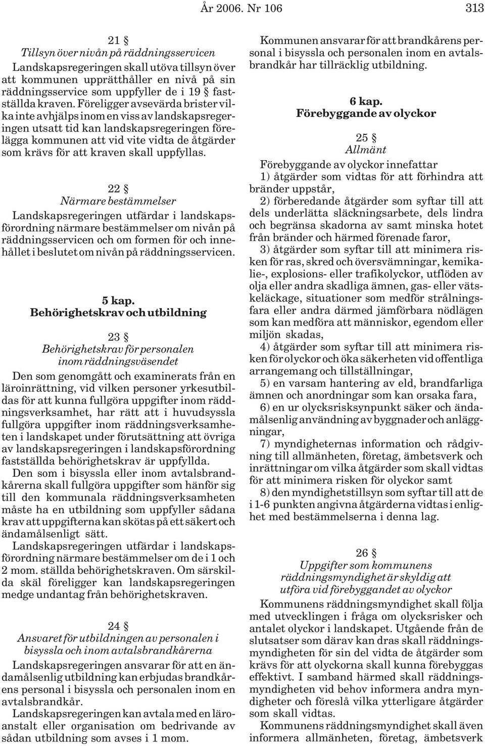 Föreligger avsevärda brister vilka inte avhjälps inom en viss av landskapsregeringen utsatt tid kan landskapsregeringen förelägga kommunen att vid vite vidta de åtgärder som krävs för att kraven