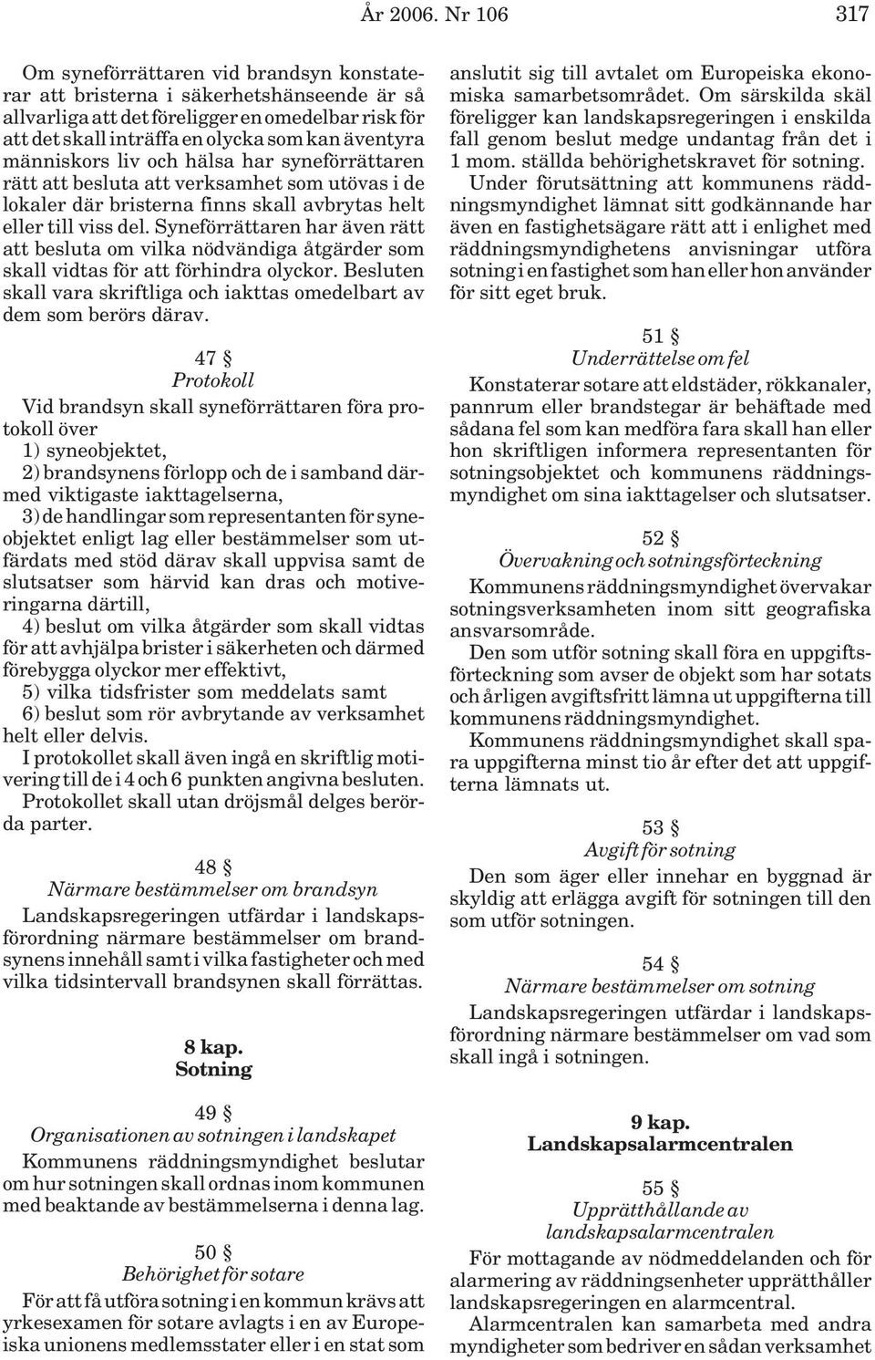 människors liv och hälsa har syneförrättaren rätt att besluta att verksamhet som utövas i de lokaler där bristerna finns skall avbrytas helt eller till viss del.