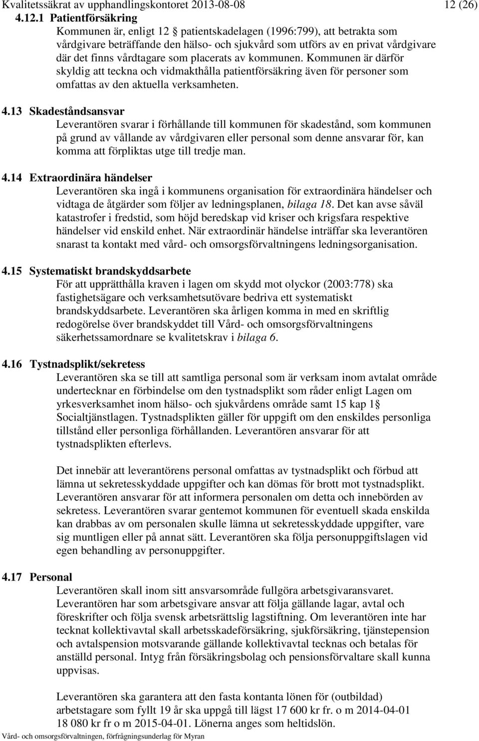 1 Patientförsäkring Kommunen är, enligt 12 patientskadelagen (1996:799), att betrakta som vårdgivare beträffande den hälso- och sjukvård som utförs av en privat vårdgivare där det finns vårdtagare