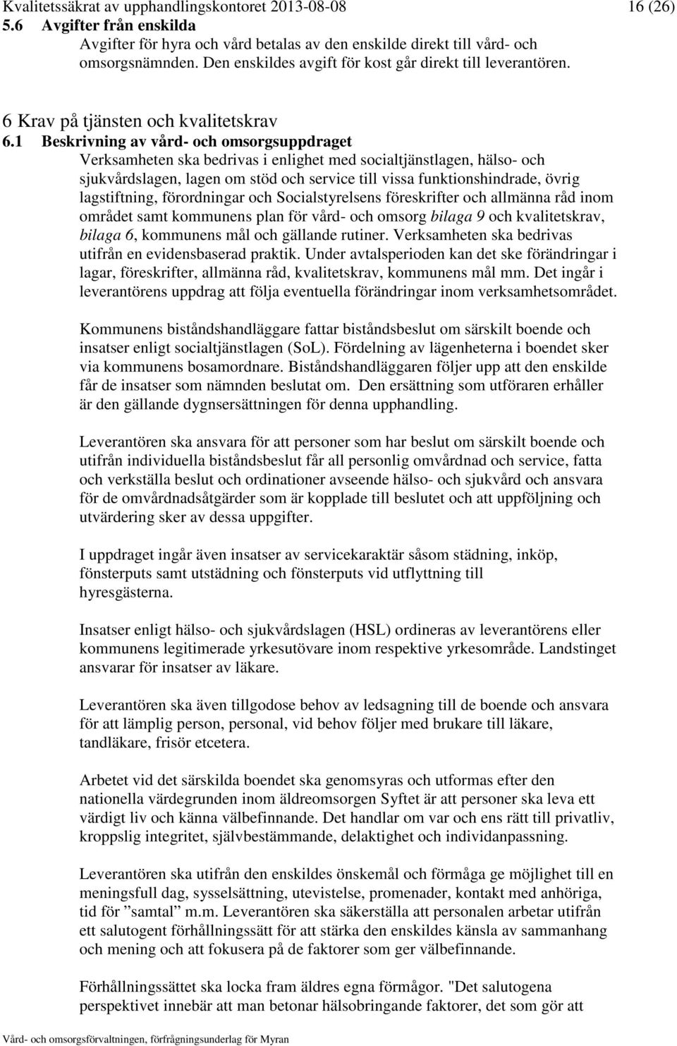 1 Beskrivning av vård- och omsorgsuppdraget Verksamheten ska bedrivas i enlighet med socialtjänstlagen, hälso- och sjukvårdslagen, lagen om stöd och service till vissa funktionshindrade, övrig