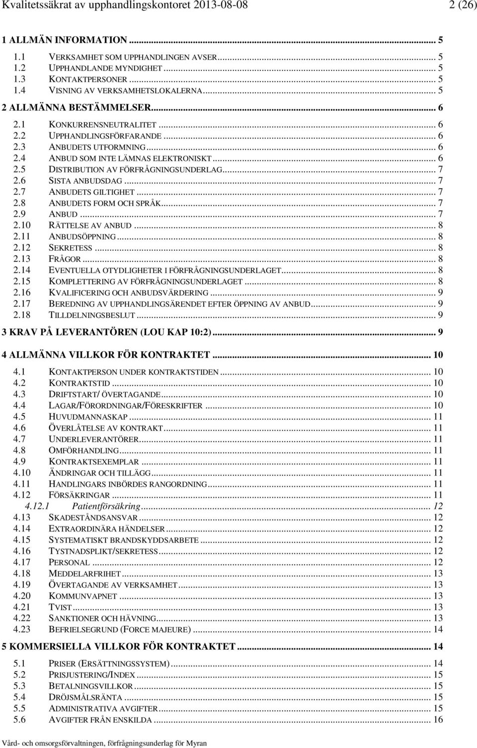 .. 7 2.6 SISTA ANBUDSDAG... 7 2.7 ANBUDETS GILTIGHET... 7 2.8 ANBUDETS FORM OCH SPRÅK... 7 2.9 ANBUD... 7 2.10 RÄTTELSE AV ANBUD... 8 2.11 ANBUDSÖPPNING... 8 2.12 SEKRETESS... 8 2.13 FRÅGOR... 8 2.14 EVENTUELLA OTYDLIGHETER I FÖRFRÅGNINGSUNDERLAGET.