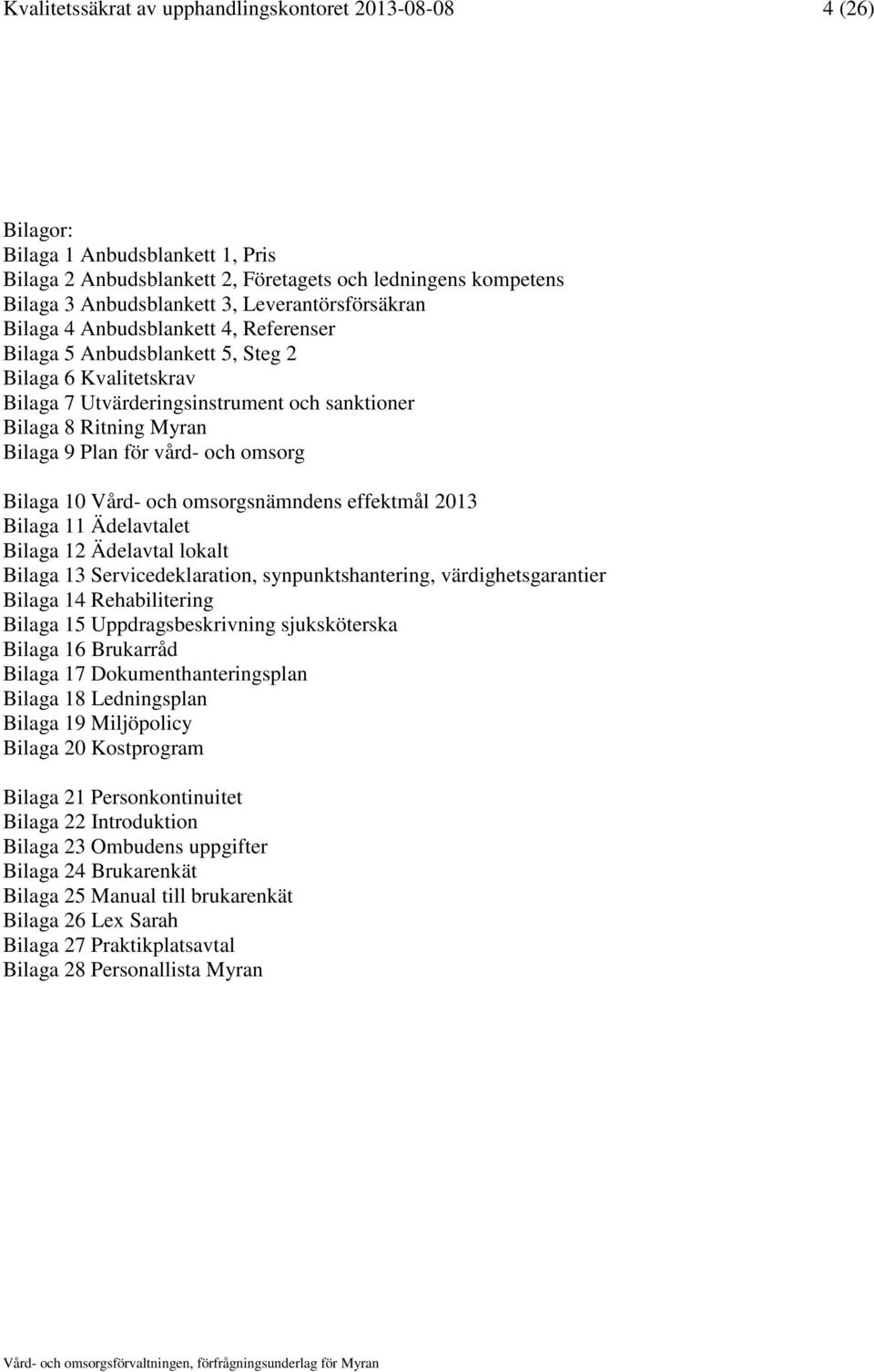 för vård- och omsorg Bilaga 10 Vård- och omsorgsnämndens effektmål 2013 Bilaga 11 Ädelavtalet Bilaga 12 Ädelavtal lokalt Bilaga 13 Servicedeklaration, synpunktshantering, värdighetsgarantier Bilaga